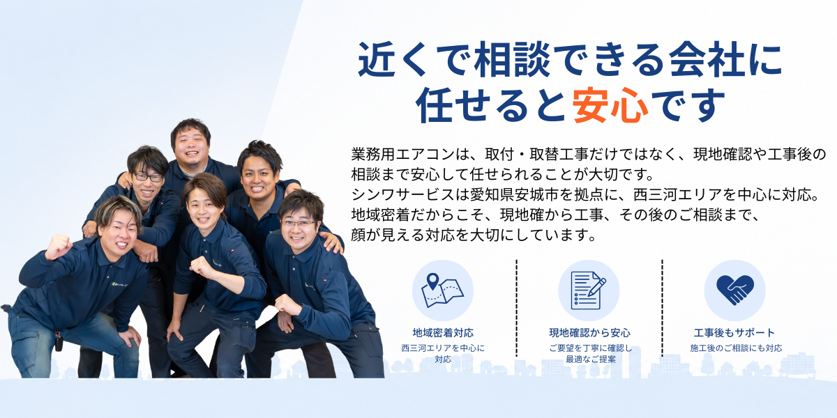 業務用エアコン専門店シンワサービスは、業務用エアコンのスピード工事、安心のアフターサポートを愛知県安城市をはじめとした西三河、知多エリアに地域密着でご提供。設置後も安心していただく為のサービスも万全。